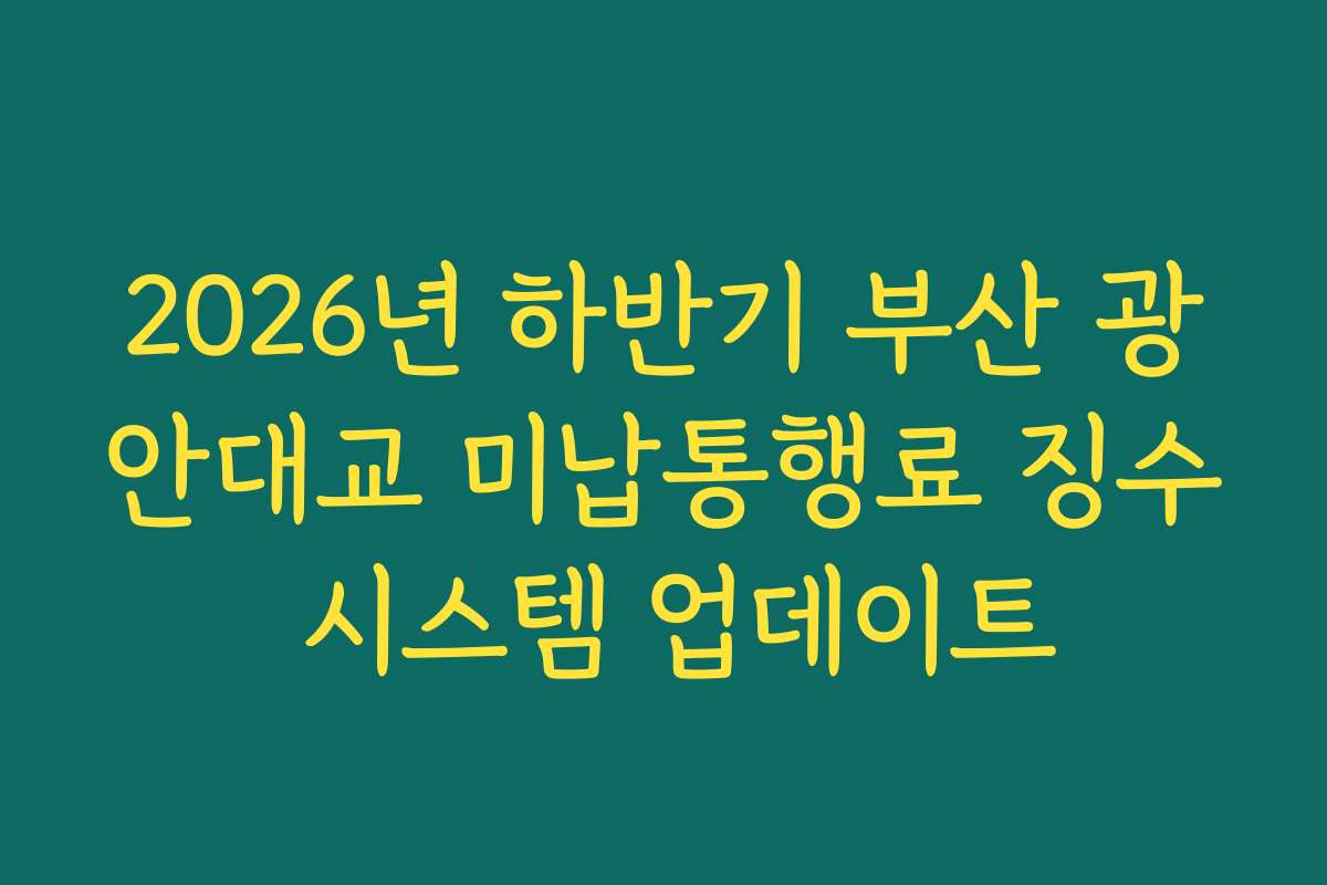 2026년 하반기 부산 광안대교 미납통행료 징수 시스템 업데이트