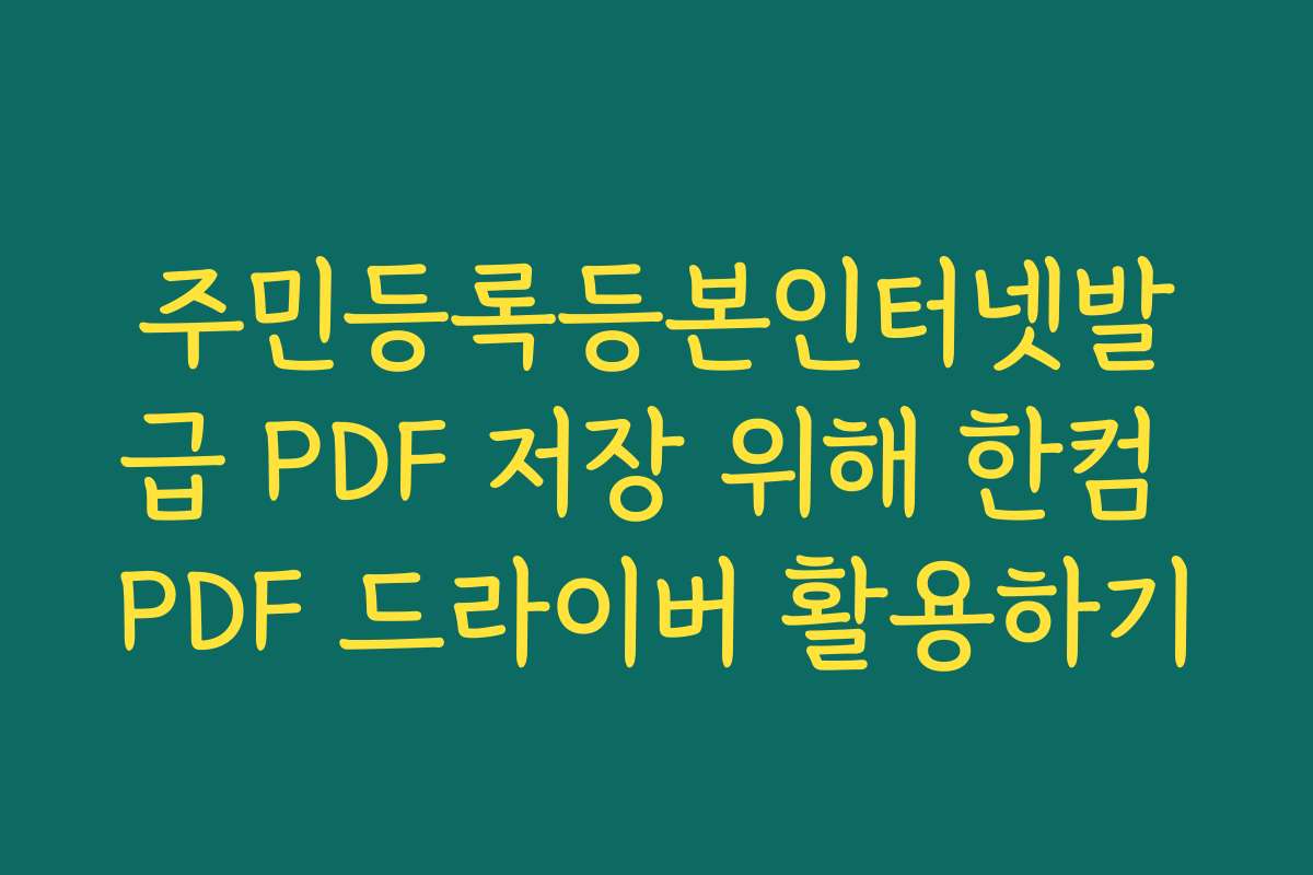 주민등록등본인터넷발급 PDF 저장 위해 한컴 PDF 드라이버 활용하기