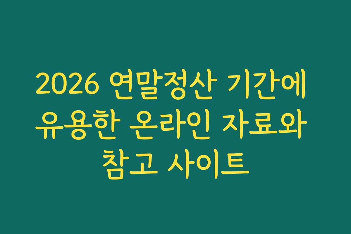 2026 연말정산 기간에 유용한 온라인 자료와 참고 사이트