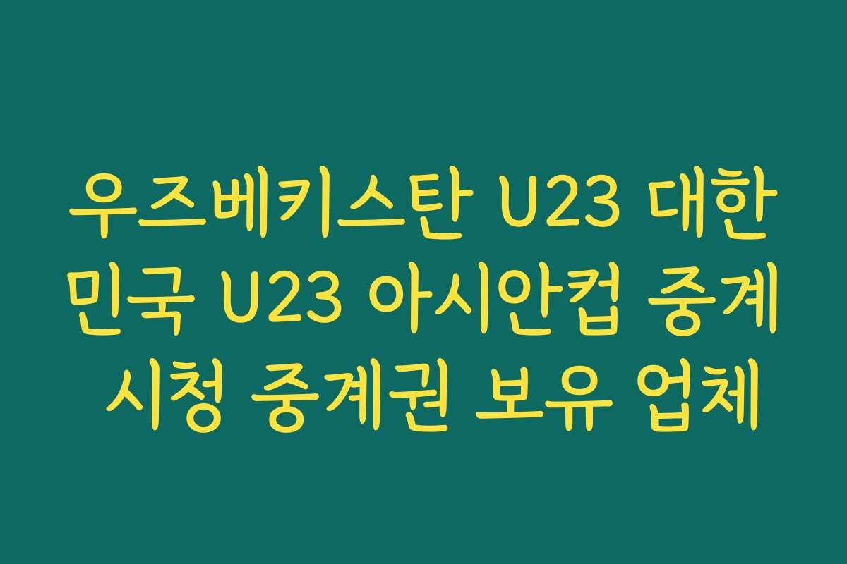 우즈베키스탄 U23 대한민국 U23 아시안컵 중계 시청 중계권 보유 업체