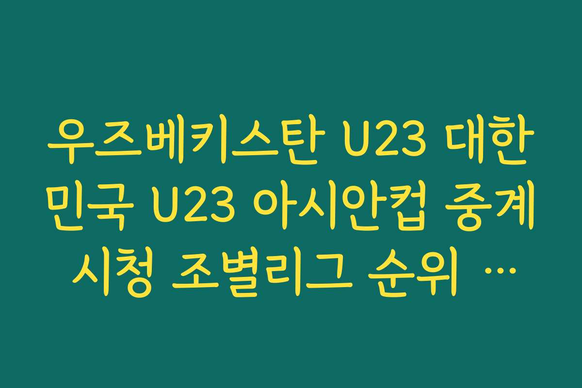 우즈베키스탄 U23 대한민국 U23 아시안컵 중계 시청 조별리그 순위 체크