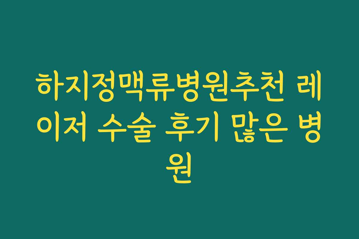 하지정맥류병원추천 레이저 수술 후기 많은 병원