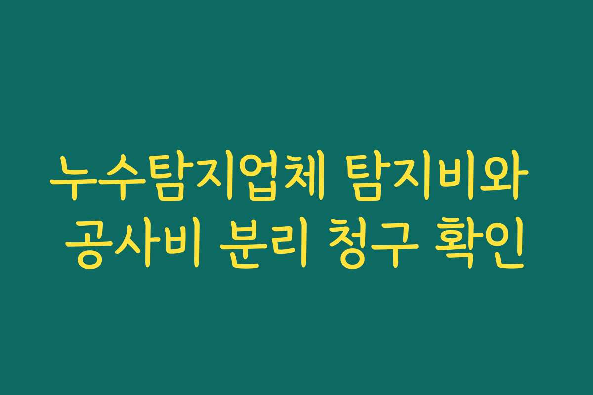 누수탐지업체 탐지비와 공사비 분리 청구 확인