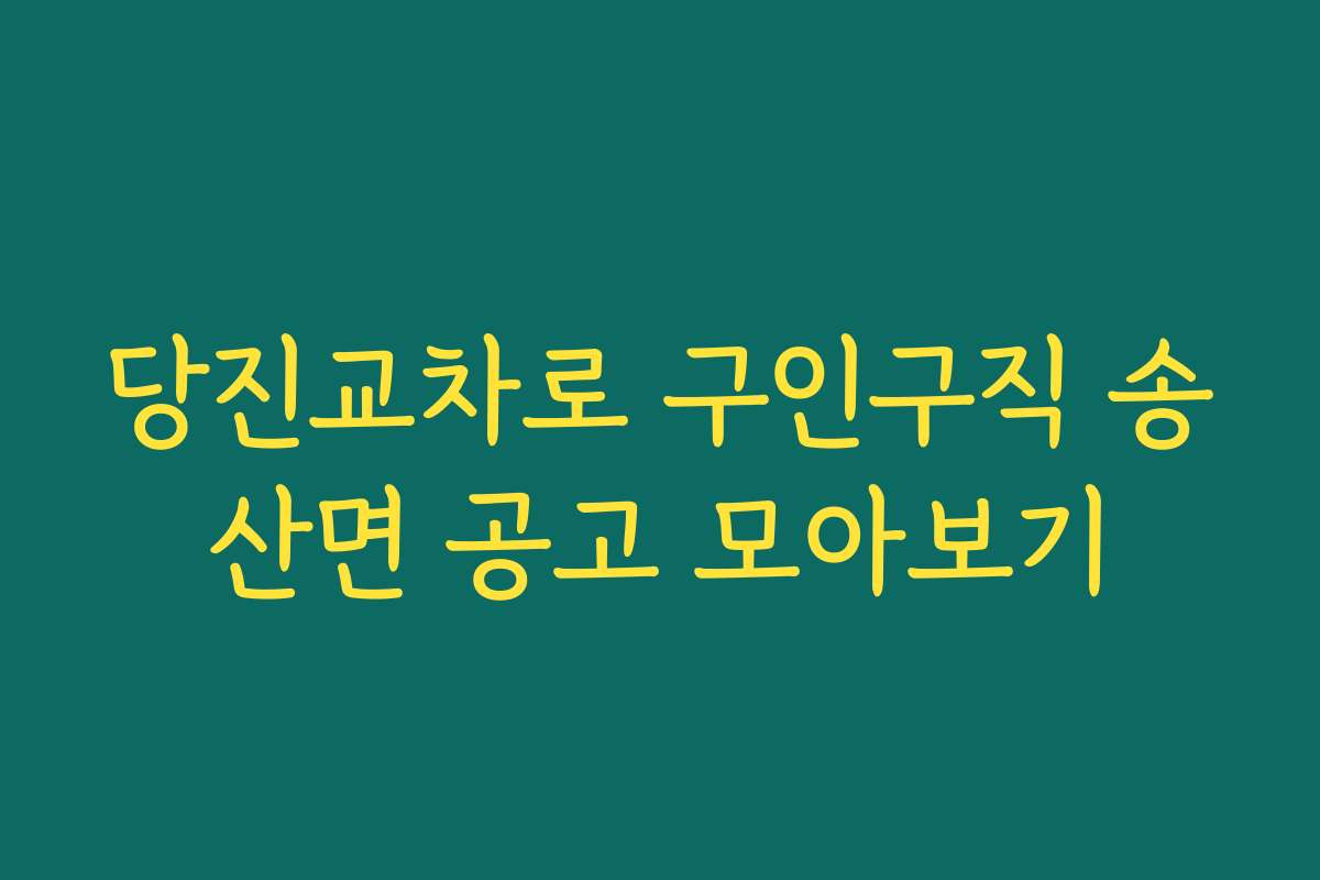 당진교차로 구인구직 송산면 공고 모아보기