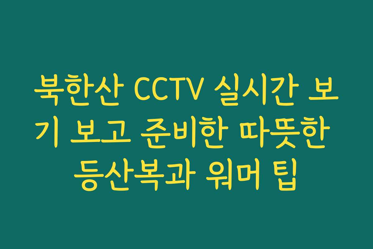 북한산 CCTV 실시간 보기 보고 준비한 따뜻한 등산복과 워머 팁
