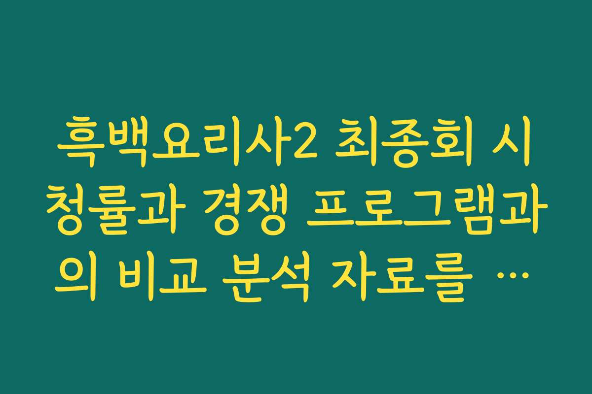 흑백요리사2 최종회 시청률과 경쟁 프로그램과의 비교 분석 자료를 공개합니다