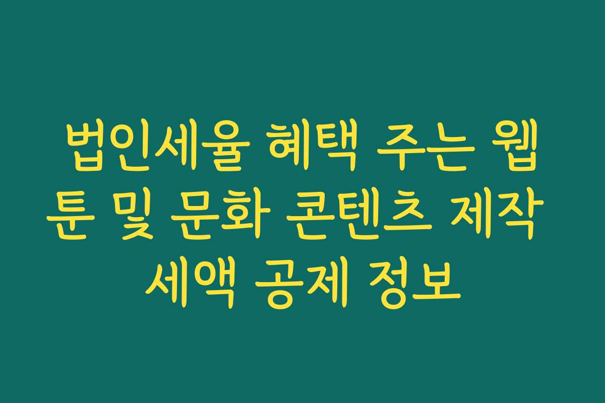 법인세율 혜택 주는 웹툰 및 문화 콘텐츠 제작 세액 공제 정보