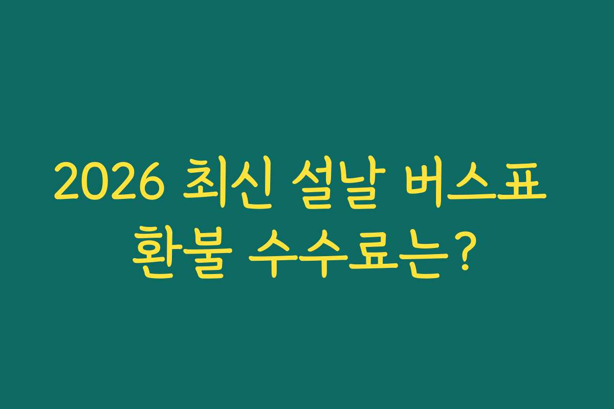 2026 최신 설날 버스표 환불 수수료는?