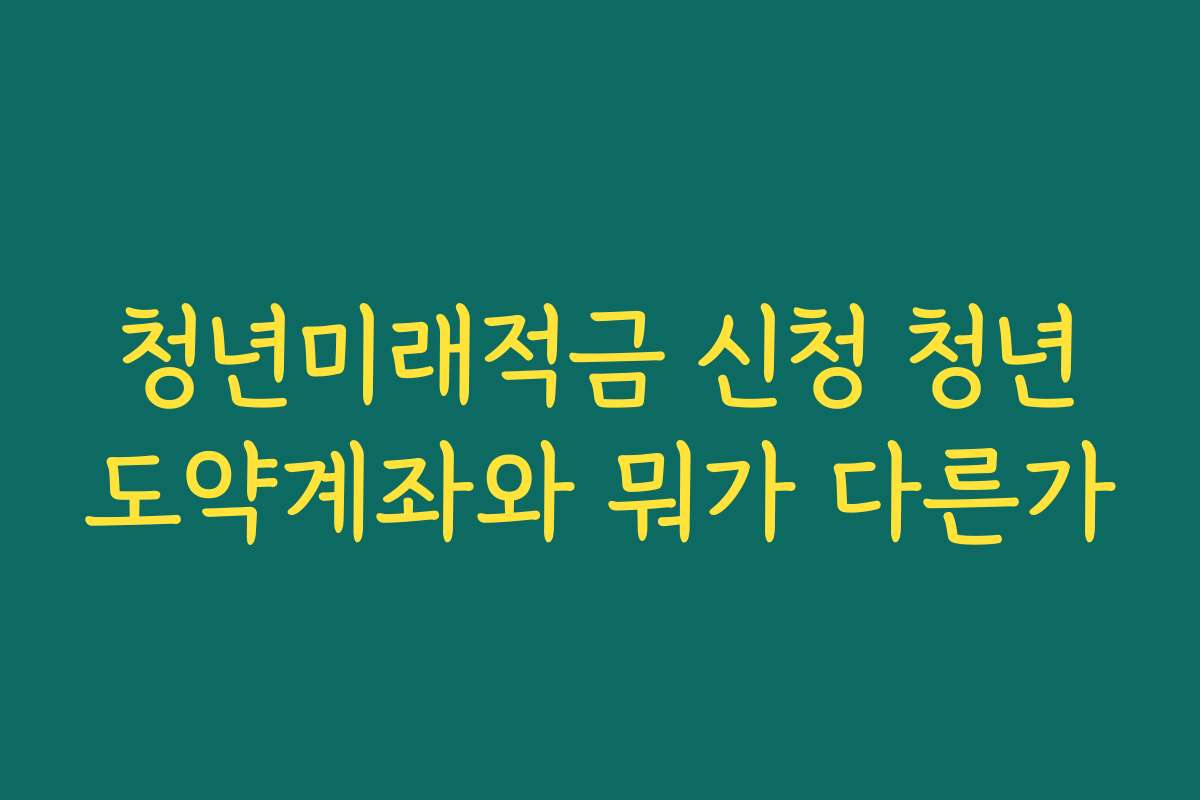 청년미래적금 신청 청년도약계좌와 뭐가 다른가