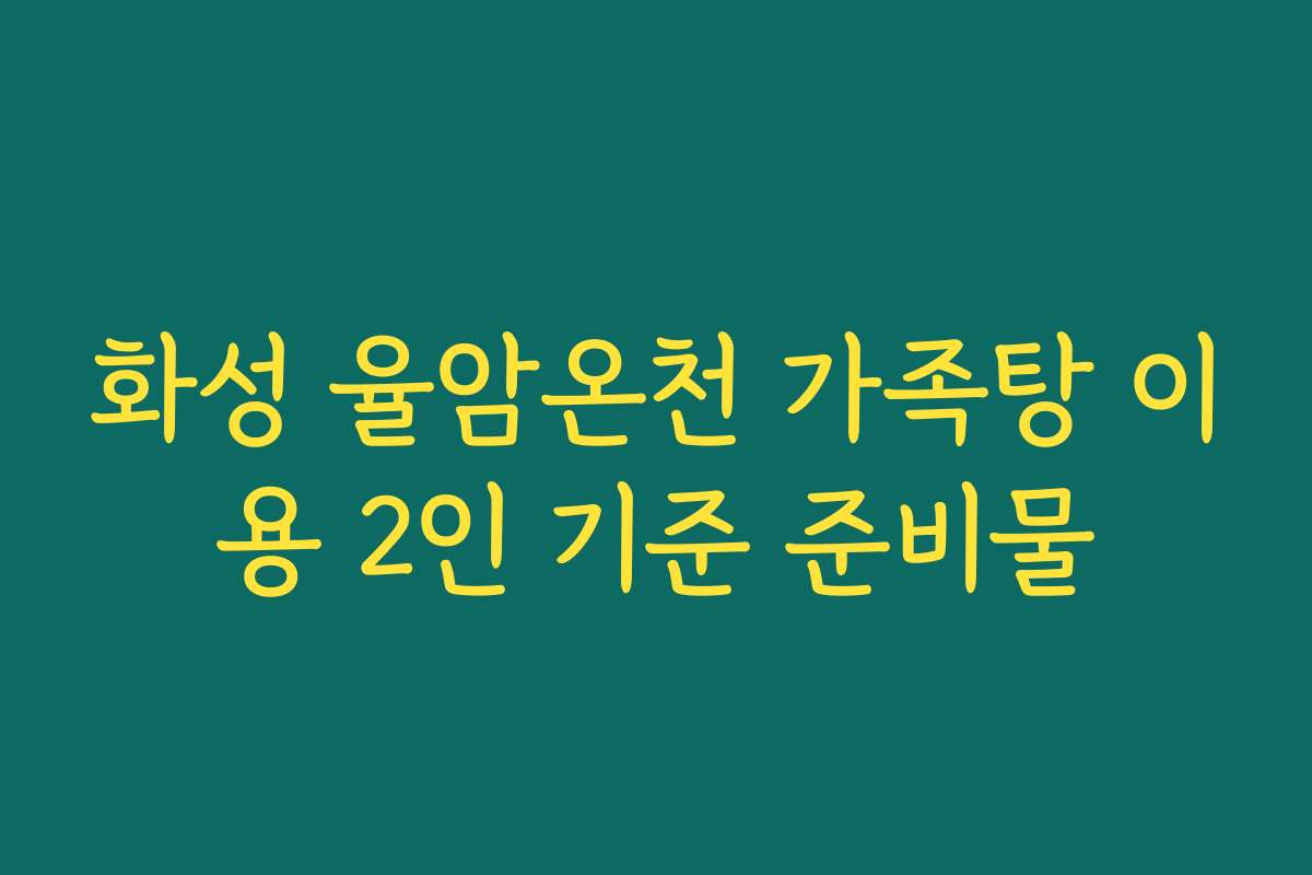 화성 율암온천 가족탕 이용 2인 기준 준비물