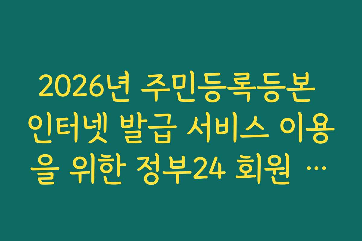 2026년 주민등록등본 인터넷 발급 서비스 이용을 위한 정부24 회원 가입 필수 여부