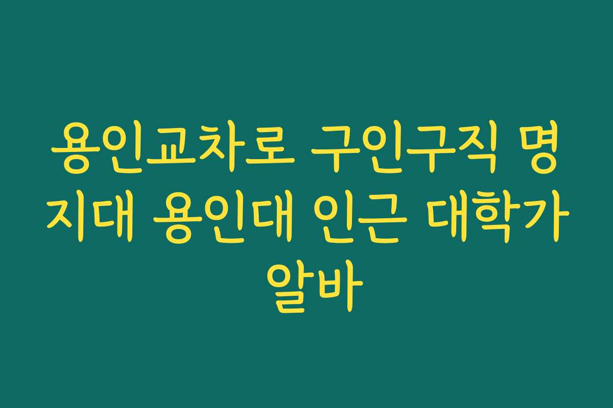 용인교차로 구인구직 명지대 용인대 인근 대학가 알바