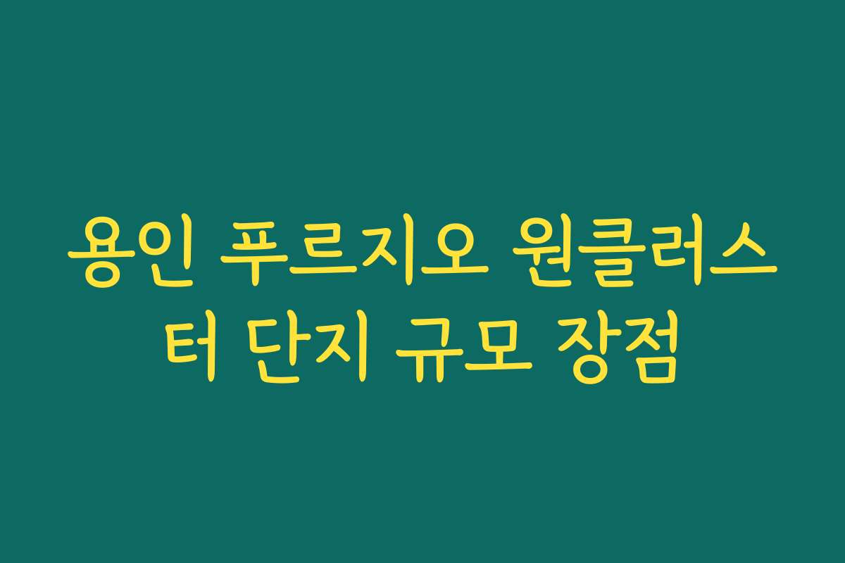 용인 푸르지오 원클러스터 단지 규모 장점