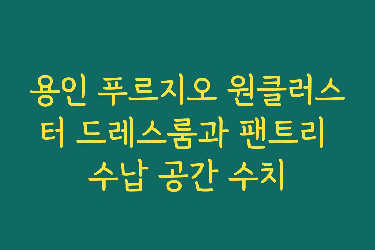 용인 푸르지오 원클러스터 드레스룸과 팬트리 수납 공간 수치