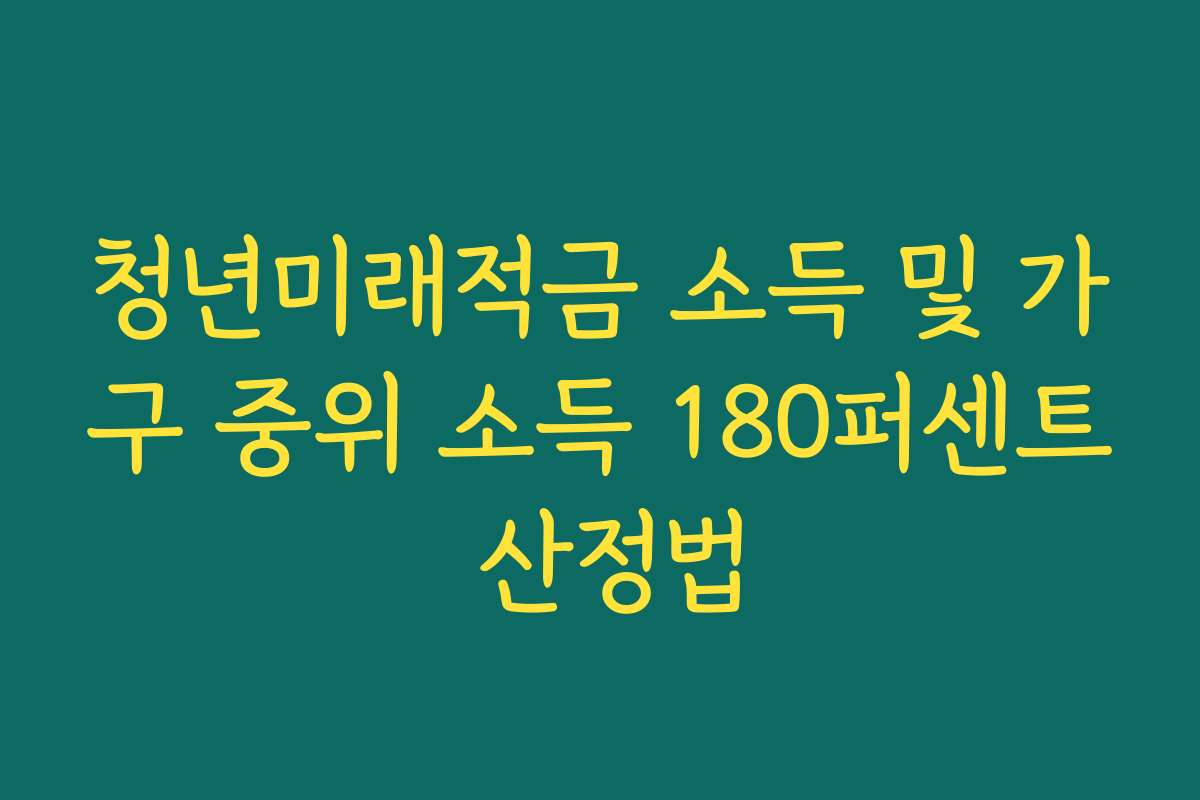 청년미래적금 소득 및 가구 중위 소득 180퍼센트 산정법