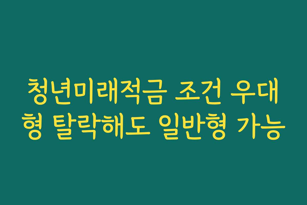 청년미래적금 조건 우대형 탈락해도 일반형 가능