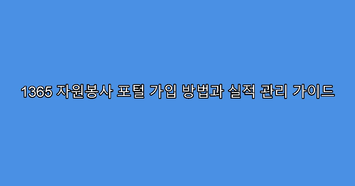 1365 자원봉사 포털 가입 방법과 실적 관리 가이드