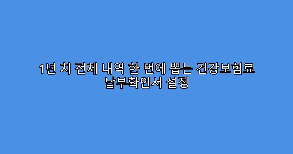 1년 치 전체 내역 한 번에 뽑는 건강보험료 납부확인서 설정