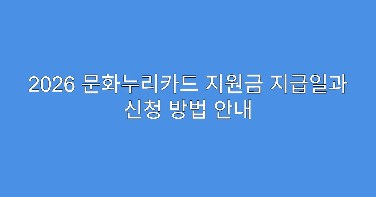 2026 문화누리카드 지원금 지급일과 신청 방법 안내