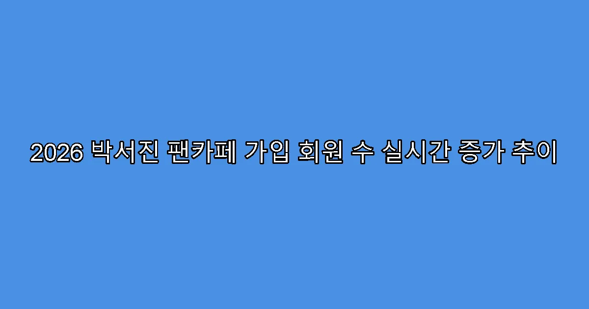 2026 박서진 팬카페 가입 회원 수 실시간 증가 추이