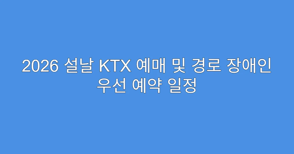 2026 설날 KTX 예매 및 경로 장애인 우선 예약 일정