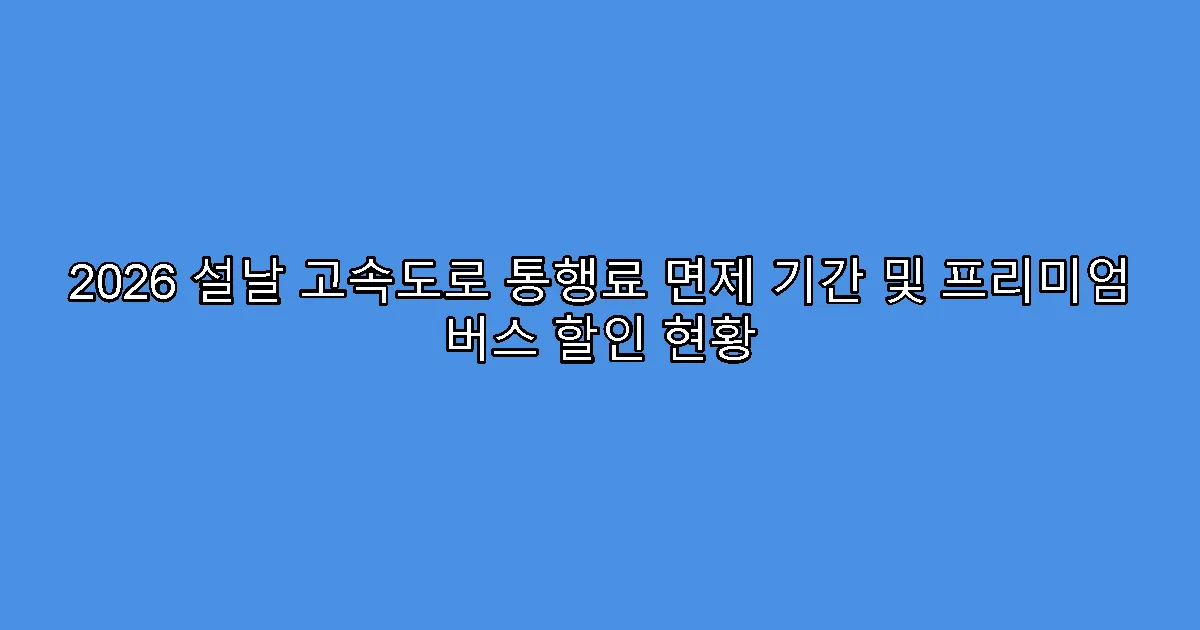 2026 설날 고속도로 통행료 면제 기간 및 프리미엄 버스 할인 현황