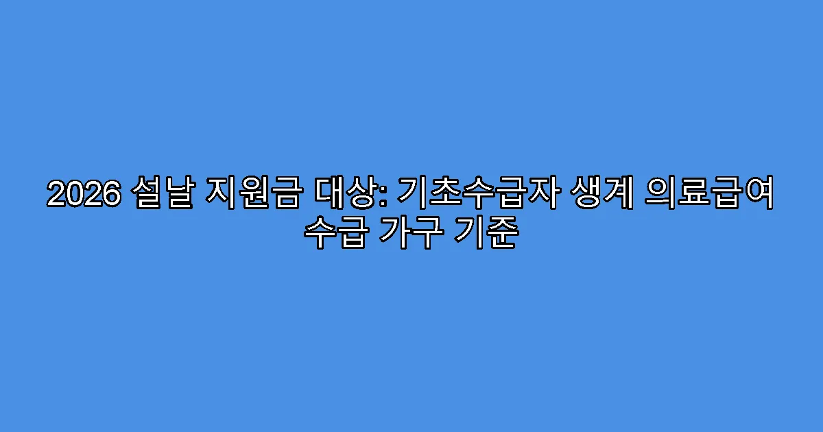 2026 설날 지원금 대상: 기초수급자 생계 의료급여 수급 가구 기준