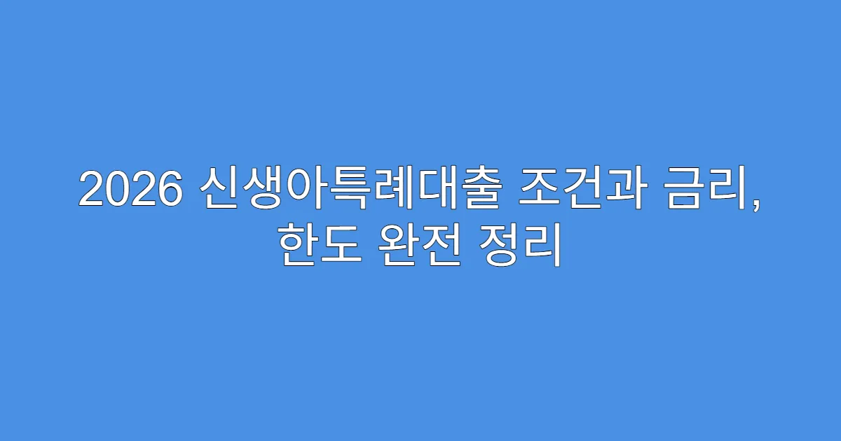 2026 신생아특례대출 조건과 금리, 한도 완전 정리
