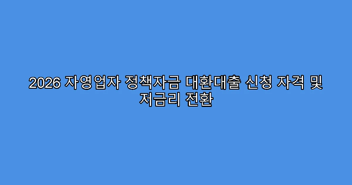 2026 자영업자 정책자금 대환대출 신청 자격 및 저금리 전환