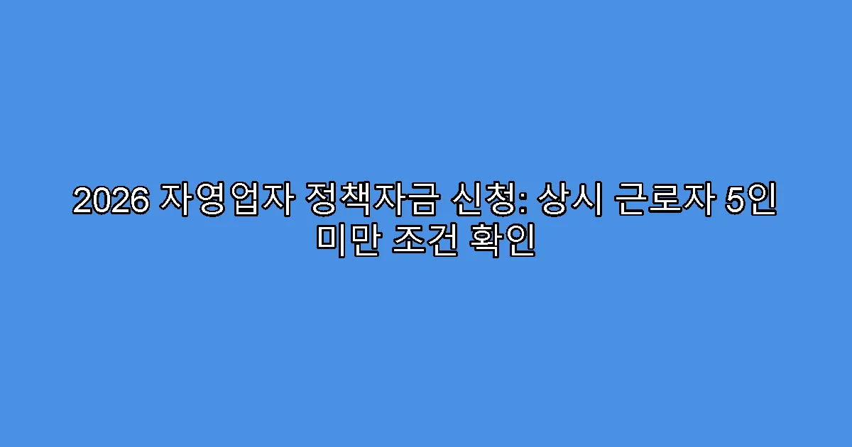 2026 자영업자 정책자금 신청: 상시 근로자 5인 미만 조건 확인