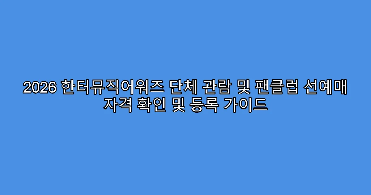 2026 한터뮤직어워즈 단체 관람 및 팬클럽 선예매 자격 확인 및 등록 가이드