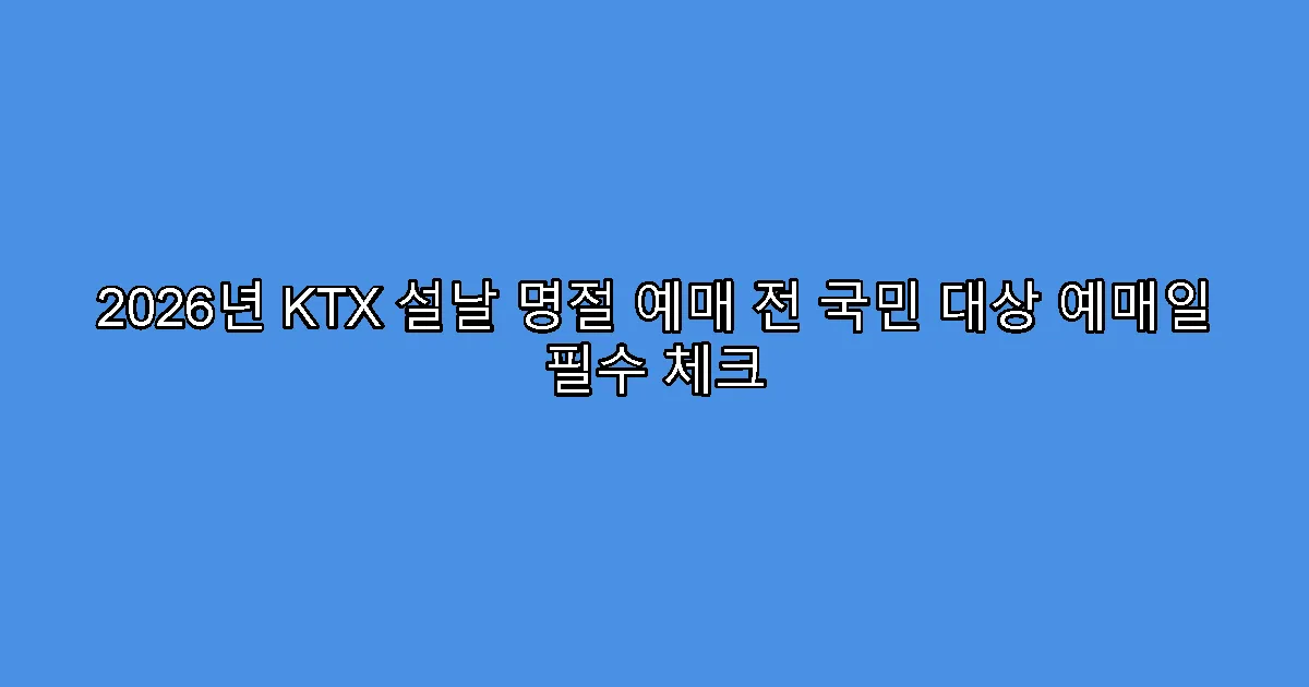 2026년 KTX 설날 명절 예매 전 국민 대상 예매일 필수 체크