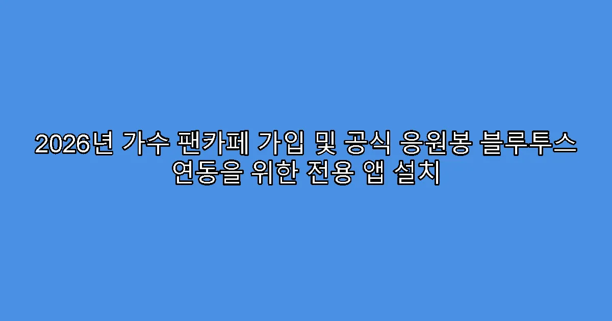2026년 가수 팬카페 가입 및 공식 응원봉 블루투스 연동을 위한 전용 앱 설치