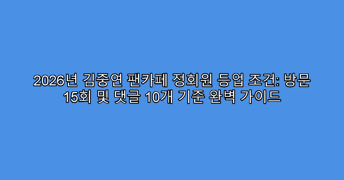 2026년 김중연 팬카페 정회원 등업 조건: 방문 15회 및 댓글 10개 기준 완벽 가이드