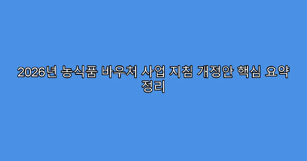 2026년 농식품 바우처 사업 지침 개정안 핵심 요약 정리