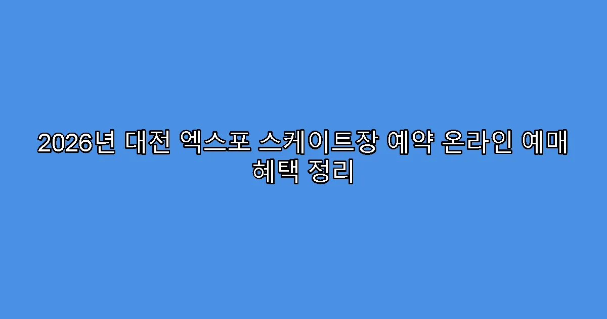 2026년 대전 엑스포 스케이트장 예약 온라인 예매 혜택 정리
