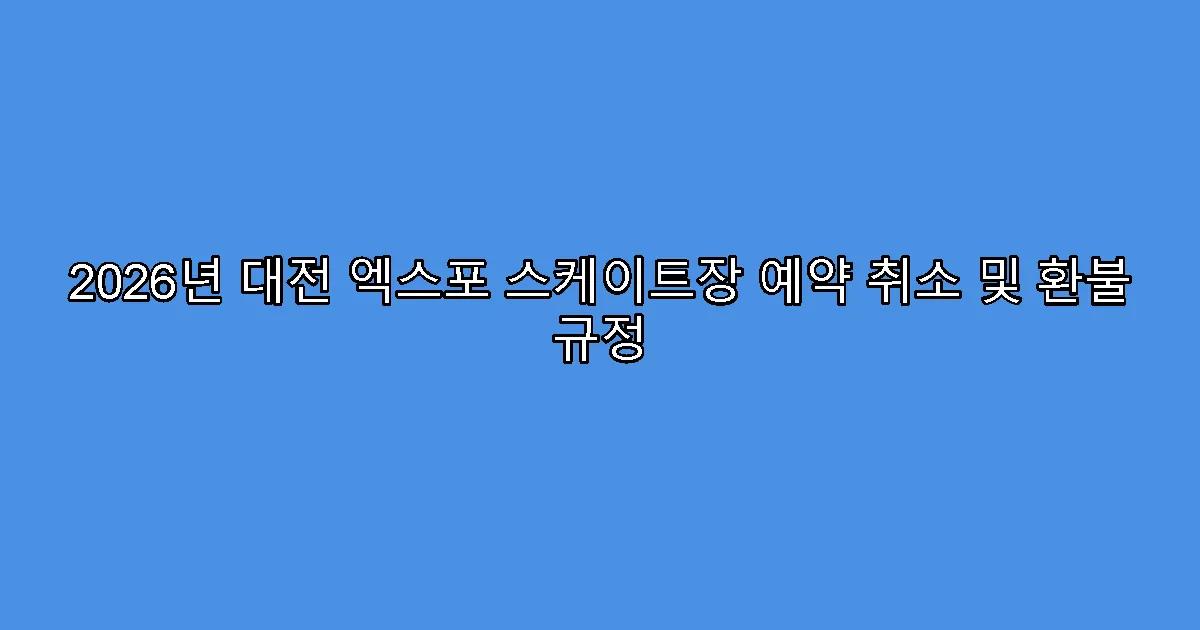 2026년 대전 엑스포 스케이트장 예약 취소 및 환불 규정