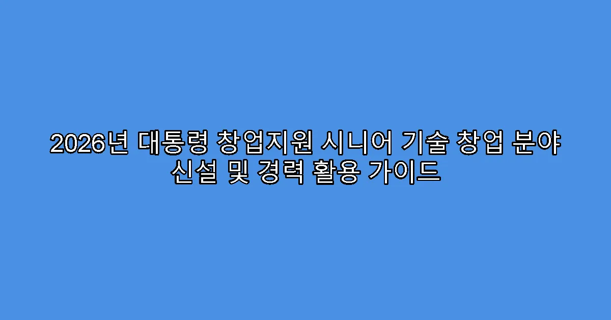 2026년 대통령 창업지원 시니어 기술 창업 분야 신설 및 경력 활용 가이드