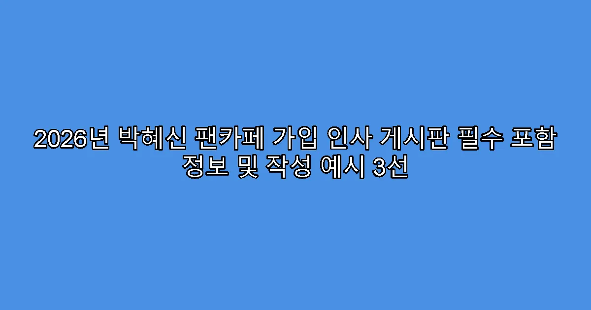 2026년 박혜신 팬카페 가입 인사 게시판 필수 포함 정보 및 작성 예시 3선