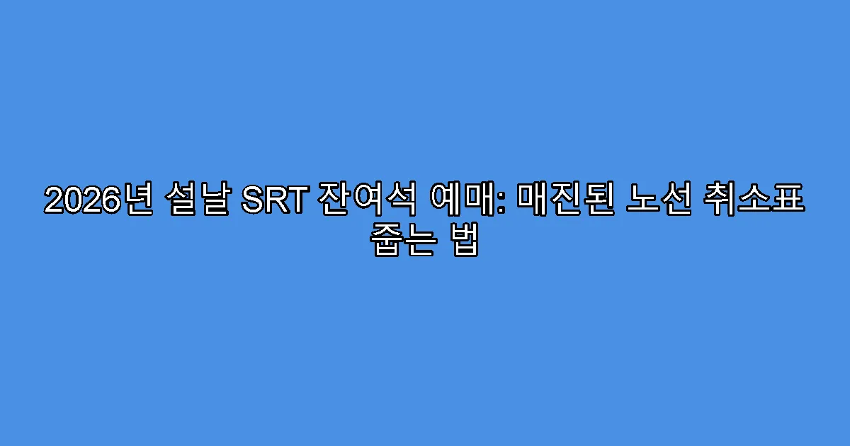 2026년 설날 SRT 잔여석 예매: 매진된 노선 취소표 줍는 법