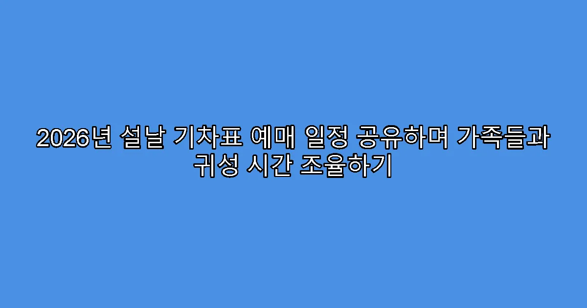 2026년 설날 기차표 예매 일정 공유하며 가족들과 귀성 시간 조율하기