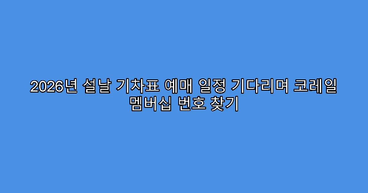 2026년 설날 기차표 예매 일정 기다리며 코레일 멤버십 번호 찾기
