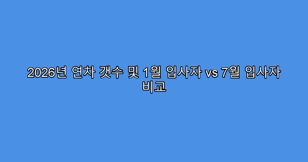 2026년 연차 갯수 및 1월 입사자 vs 7월 입사자 비교