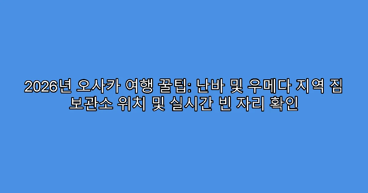 2026년 오사카 여행 꿀팁: 난바 및 우메다 지역 짐 보관소 위치 및 실시간 빈 자리 확인