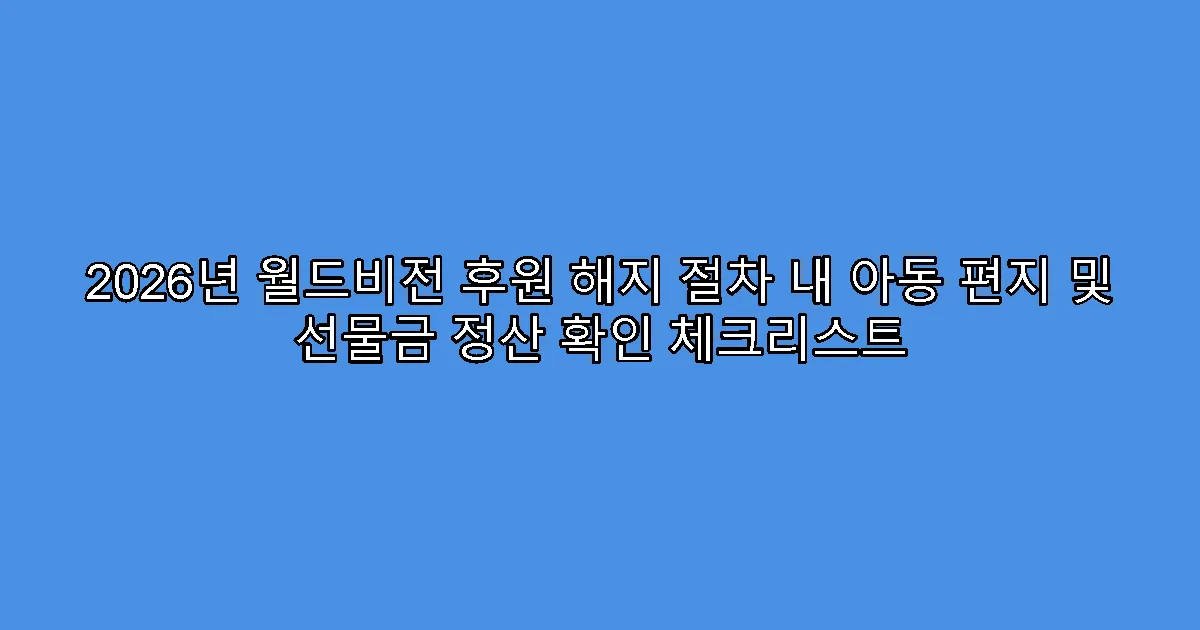 2026년 월드비전 후원 해지 절차 내 아동 편지 및 선물금 정산 확인 체크리스트