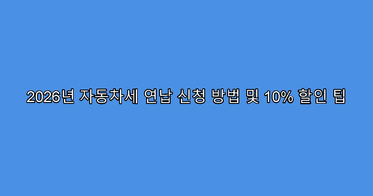 2026년 자동차세 연납 신청 방법 및 10% 할인 팁