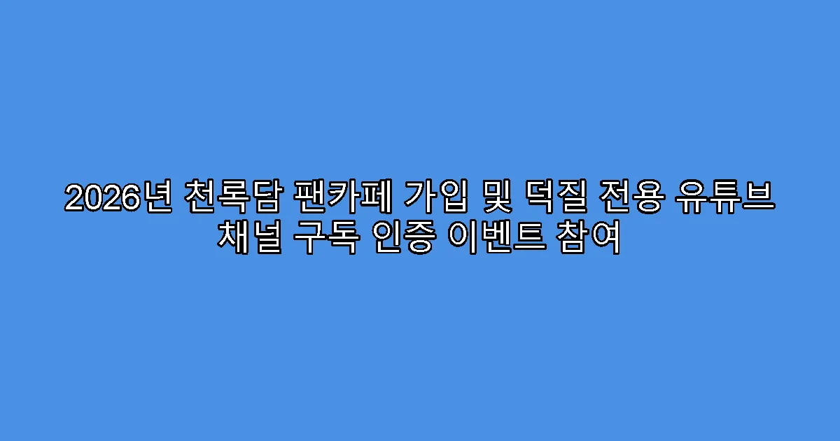 2026년 천록담 팬카페 가입 및 덕질 전용 유튜브 채널 구독 인증 이벤트 참여