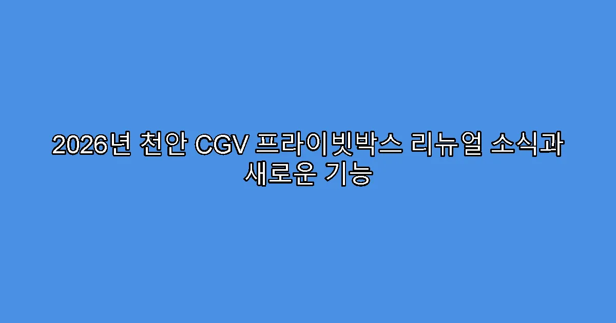 2026년 천안 CGV 프라이빗박스 리뉴얼 소식과 새로운 기능