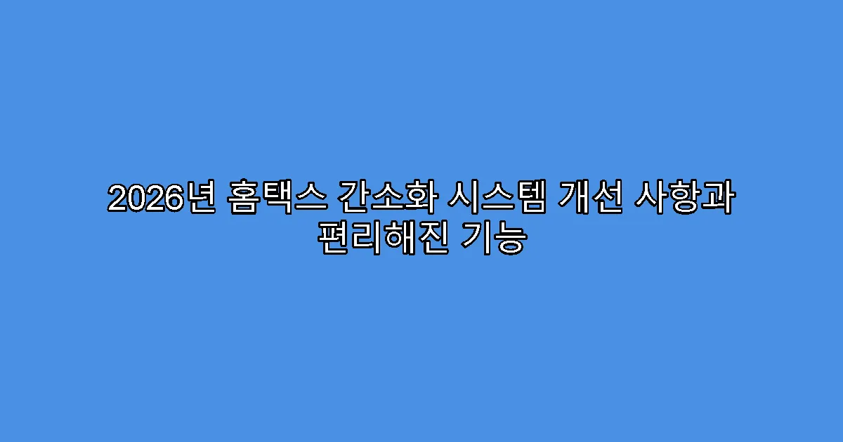 2026년 홈택스 간소화 시스템 개선 사항과 편리해진 기능