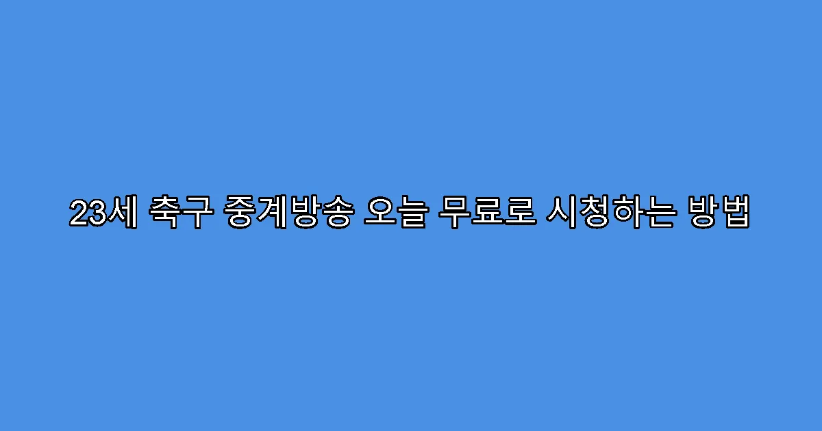 23세 축구 중계방송 오늘 무료로 시청하는 방법